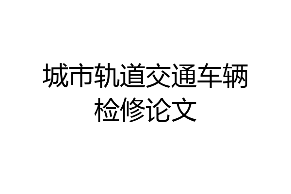 城市轨道交通车辆检修论文