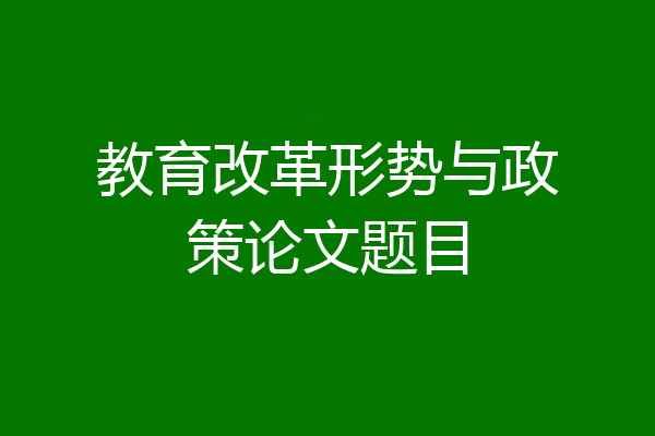 教育改革形势与政策论文题目