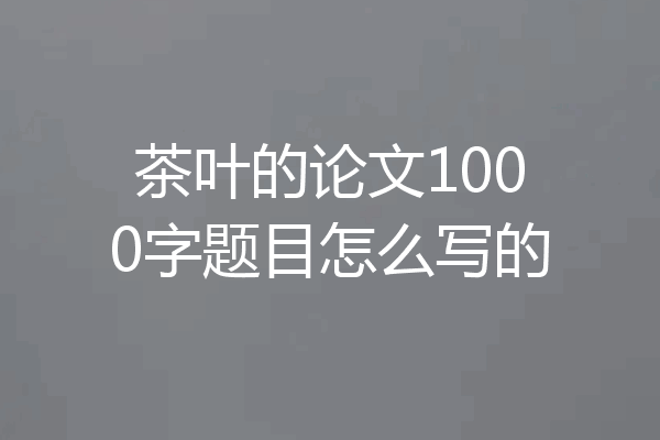 茶叶的论文1000字题目怎么写的