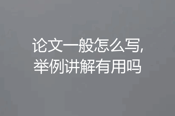 论文一般怎么写,举例讲解有用吗