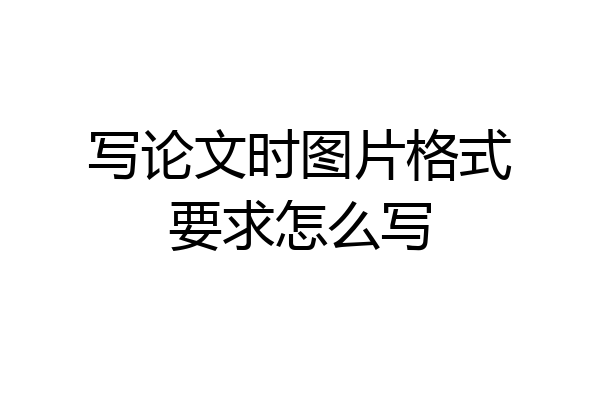 写论文时图片格式要求怎么写