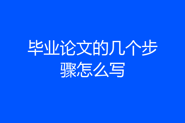 毕业论文的几个步骤怎么写