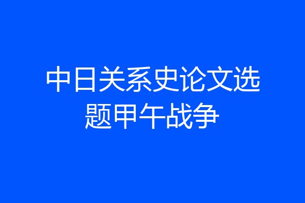 中日关系史论文选题甲午战争