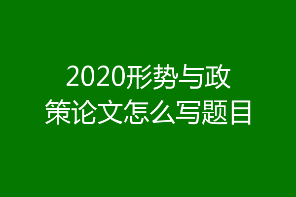 2020形势与政策论文怎么写题目
