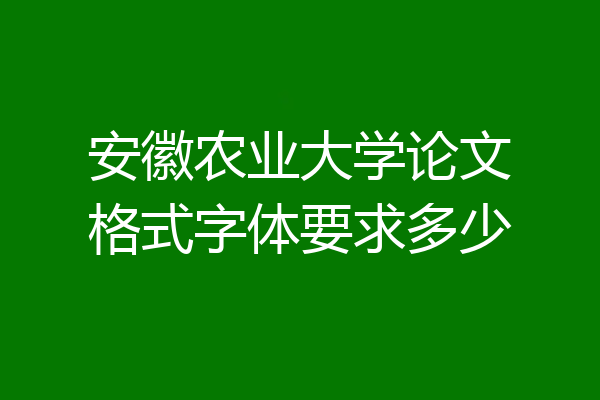安徽农业大学论文格式字体要求多少