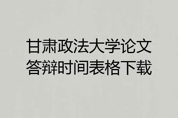 甘肃政法大学论文答辩时间表格下载