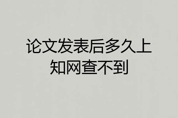 论文发表后多久上知网查不到