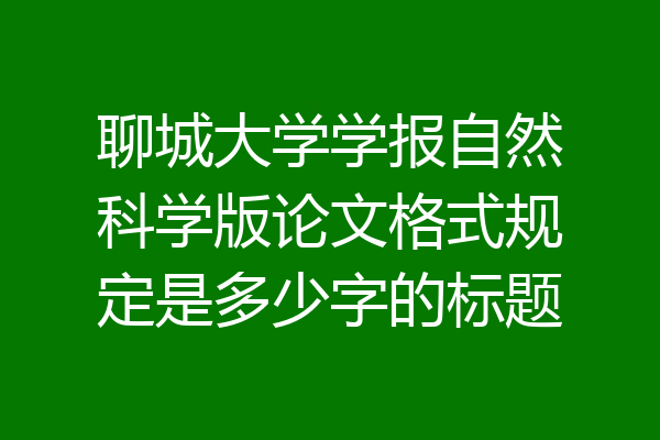 聊城大学学报自然科学版论文格式规定是多少字的标题