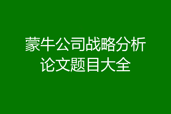 蒙牛公司战略分析论文题目大全