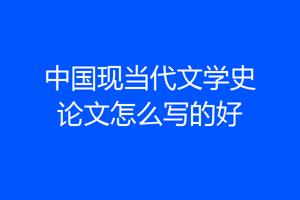 中国现当代文学史论文怎么写的好