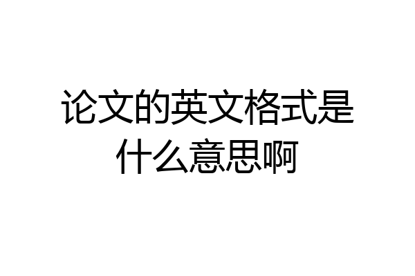 论文的英文格式是什么意思啊