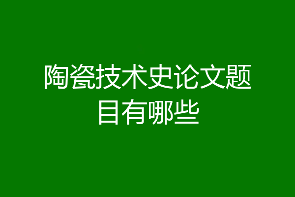 陶瓷技术史论文题目有哪些