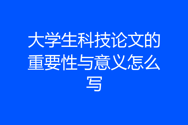 大学生科技论文的重要性与意义怎么写