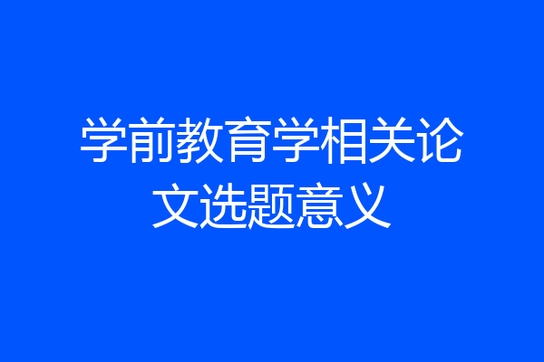 学前教育学相关论文选题意义