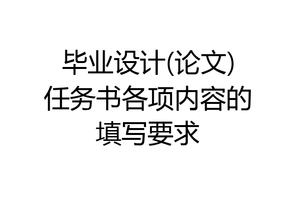 毕业设计(论文)任务书各项内容的填写要求