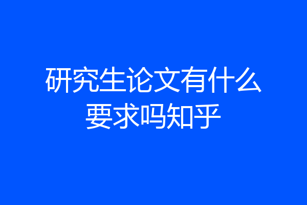 研究生论文有什么要求吗知乎
