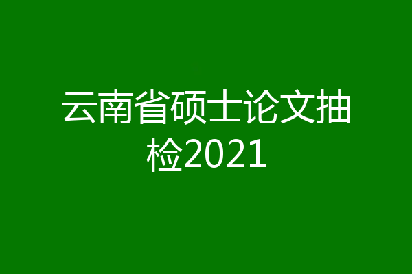 云南省硕士论文抽检2021