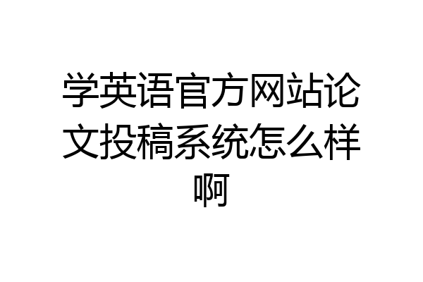 学英语官方网站论文投稿系统怎么样啊