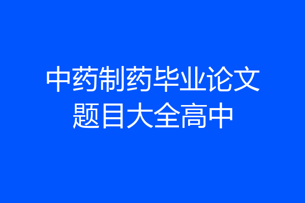 中药制药毕业论文题目大全高中