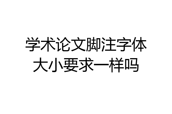 学术论文脚注字体大小要求一样吗