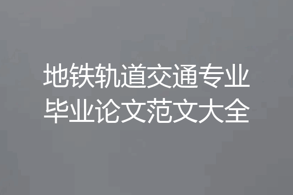 地铁轨道交通专业毕业论文范文大全