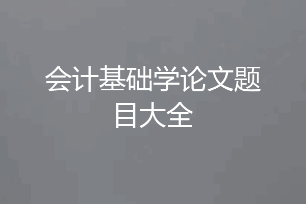 会计基础学论文题目大全