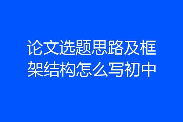 论文选题思路及框架结构怎么写初中
