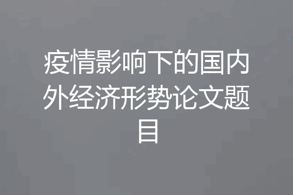 疫情影响下的国内外经济形势论文题目