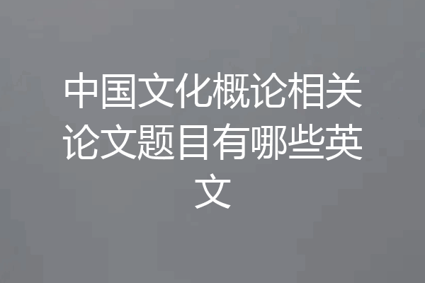 中国文化概论相关论文题目有哪些英文