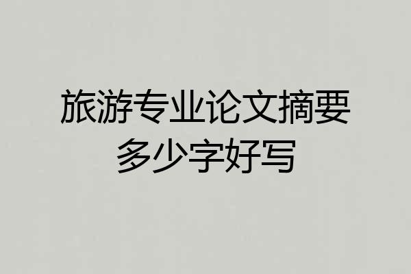 旅游专业论文摘要多少字好写