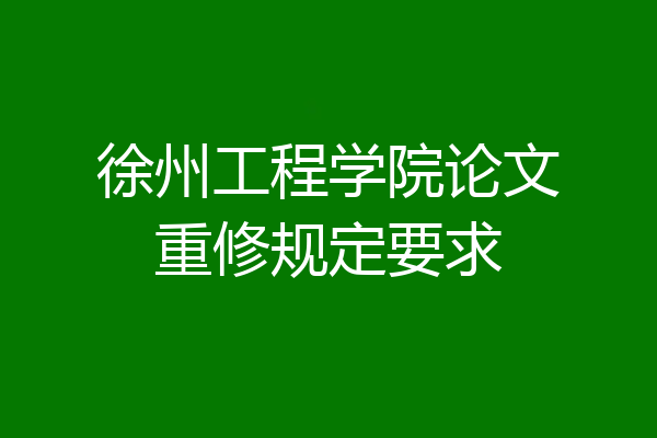 徐州工程学院论文重修规定要求