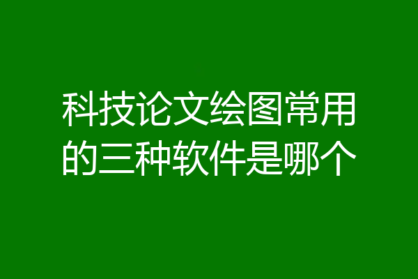 科技论文绘图常用的三种软件是哪个