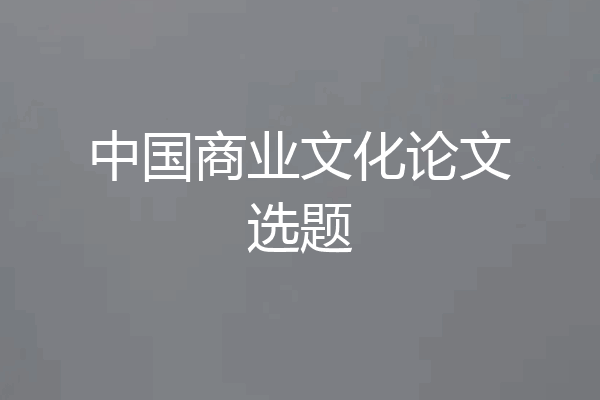 中国商业文化论文选题