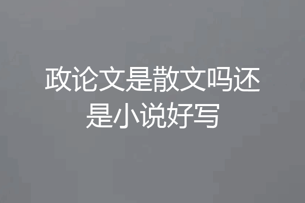 政论文是散文吗还是小说好写