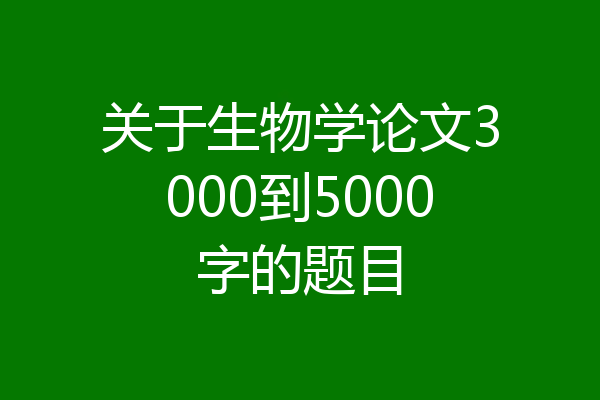 关于生物学论文3000到5000字的题目