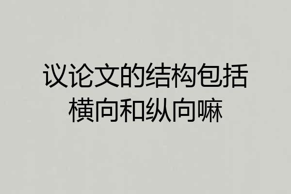议论文的结构包括横向和纵向嘛