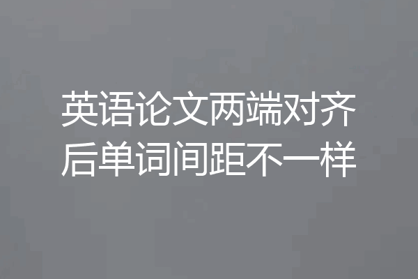 英语论文两端对齐后单词间距不一样