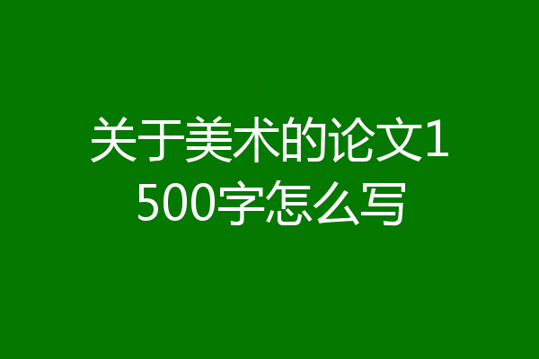 关于美术的论文1500字怎么写
