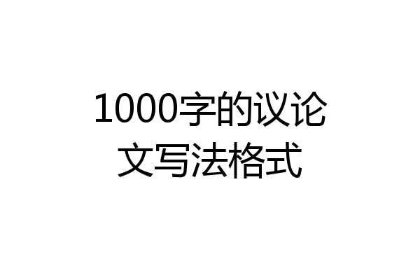 1000字的议论文写法格式