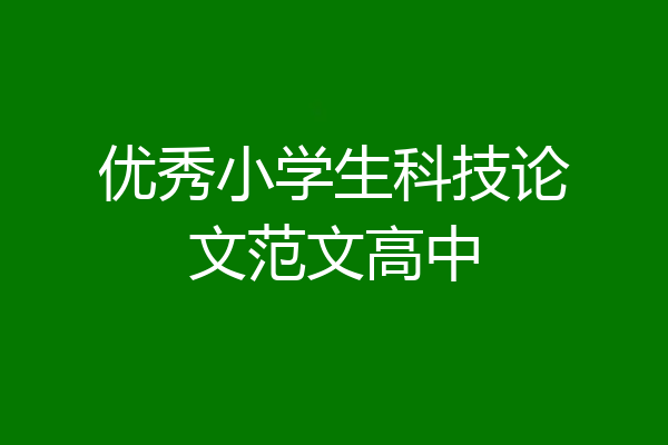 优秀小学生科技论文范文高中