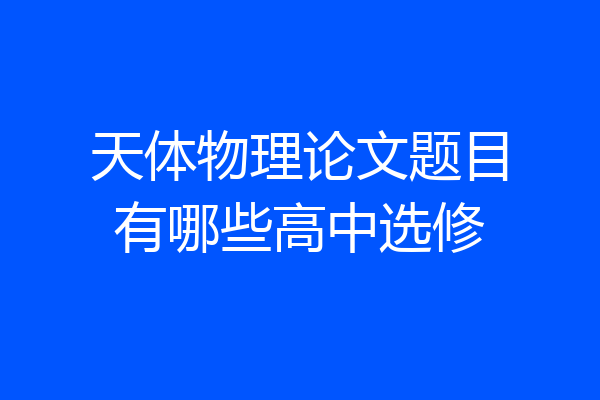天体物理论文题目有哪些高中选修