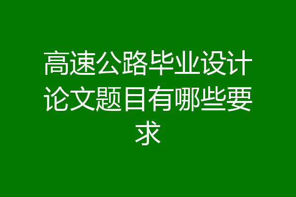 高速公路毕业设计论文题目有哪些要求