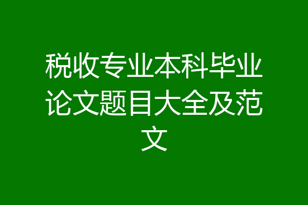 税收专业本科毕业论文题目大全及范文