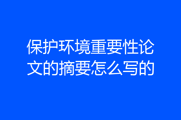 保护环境重要性论文的摘要怎么写的