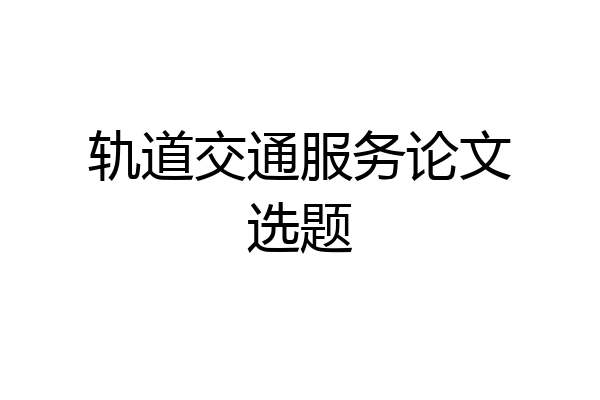 轨道交通服务论文选题