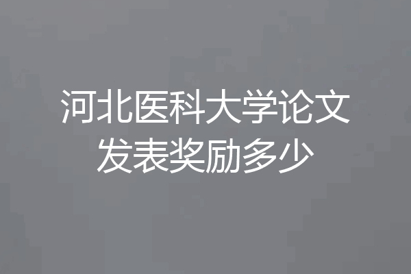 河北医科大学论文发表奖励多少