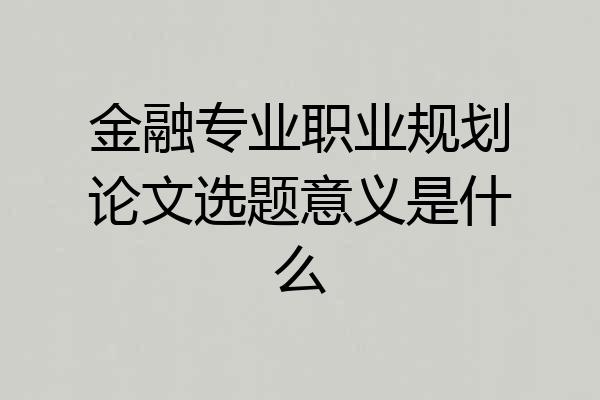 金融专业职业规划论文选题意义是什么