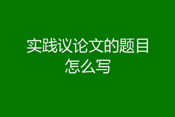 实践议论文的题目怎么写