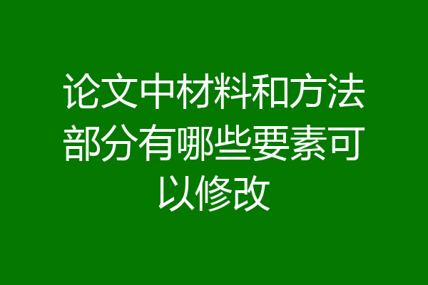 论文中材料和方法部分有哪些要素可以修改