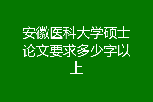安徽医科大学硕士论文要求多少字以上